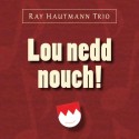 Ray Hautmann Trio: Lou nedd nouch!